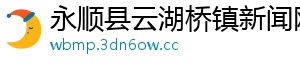 永顺县云湖桥镇新闻网
